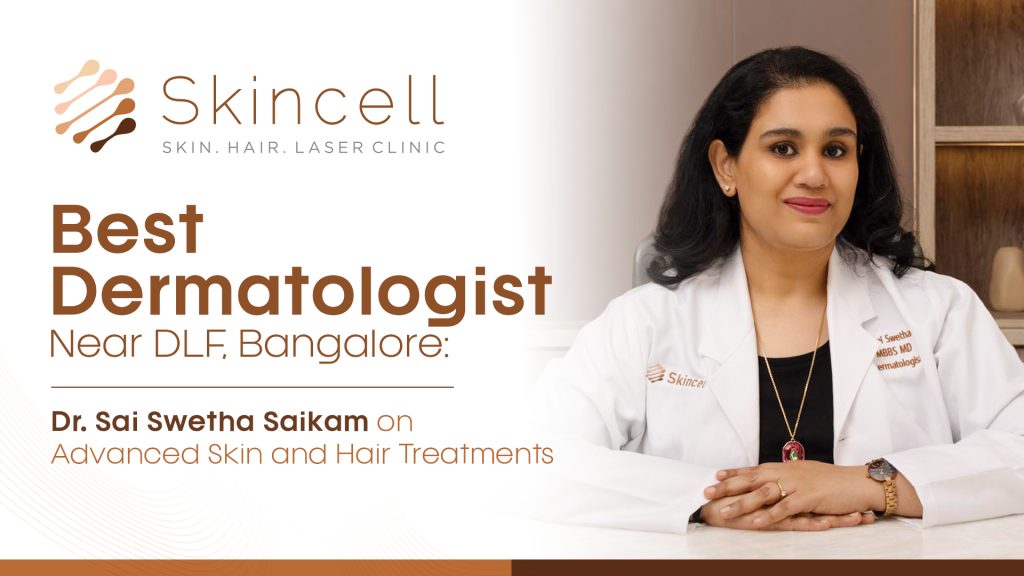 Best Dermatologist Near DLF, Bangalore: Dr. Sai Swetha Saikam on Advanced Skin and Hair Treatments